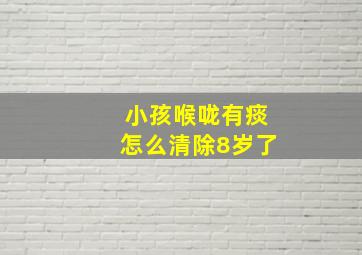 小孩喉咙有痰怎么清除8岁了