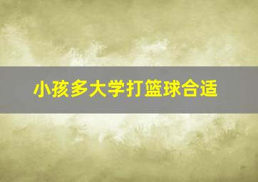 小孩多大学打篮球合适