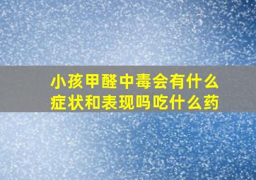 小孩甲醛中毒会有什么症状和表现吗吃什么药