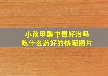 小孩甲醛中毒好治吗吃什么药好的快呢图片