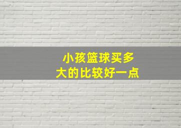 小孩篮球买多大的比较好一点