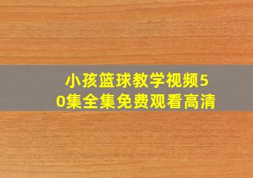 小孩篮球教学视频50集全集免费观看高清