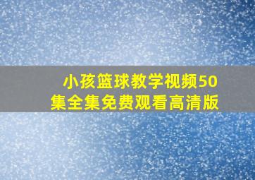 小孩篮球教学视频50集全集免费观看高清版