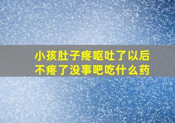 小孩肚子疼呕吐了以后不疼了没事吧吃什么药