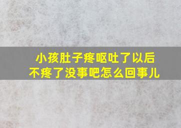 小孩肚子疼呕吐了以后不疼了没事吧怎么回事儿