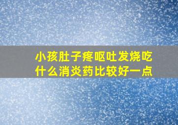 小孩肚子疼呕吐发烧吃什么消炎药比较好一点