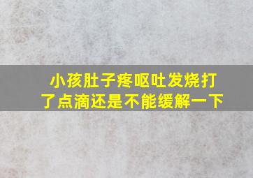 小孩肚子疼呕吐发烧打了点滴还是不能缓解一下