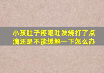 小孩肚子疼呕吐发烧打了点滴还是不能缓解一下怎么办