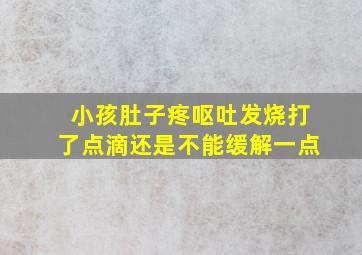 小孩肚子疼呕吐发烧打了点滴还是不能缓解一点