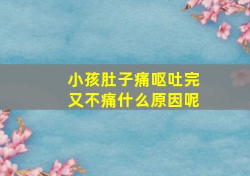 小孩肚子痛呕吐完又不痛什么原因呢