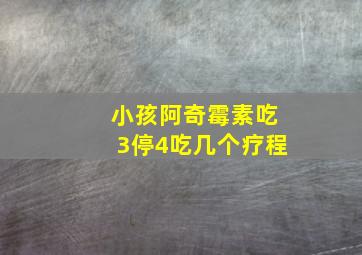 小孩阿奇霉素吃3停4吃几个疗程