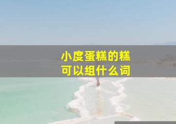 小度蛋糕的糕可以组什么词