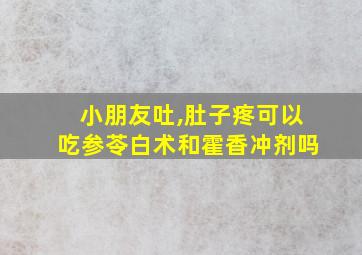 小朋友吐,肚子疼可以吃参苓白术和霍香冲剂吗