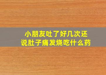 小朋友吐了好几次还说肚子痛发烧吃什么药