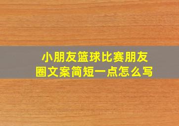 小朋友篮球比赛朋友圈文案简短一点怎么写