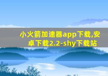 小火箭加速器app下载,安卓下载2.2-shy下载站