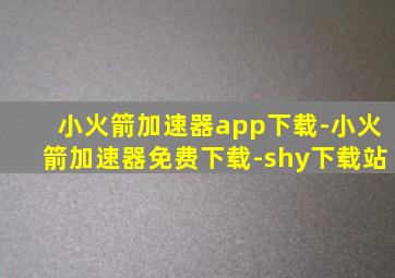 小火箭加速器app下载-小火箭加速器免费下载-shy下载站