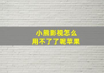 小熊影视怎么用不了了呢苹果