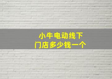 小牛电动线下门店多少钱一个