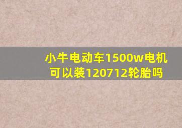 小牛电动车1500w电机可以装120712轮胎吗