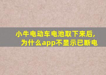 小牛电动车电池取下来后,为什么app不显示已断电