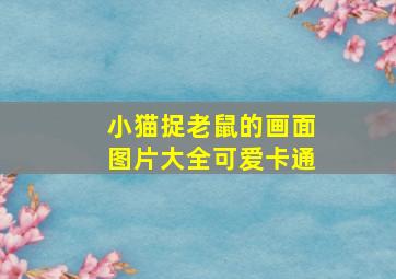 小猫捉老鼠的画面图片大全可爱卡通