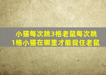 小猫每次跳3格老鼠每次跳1格小猫在哪里才能捉住老鼠