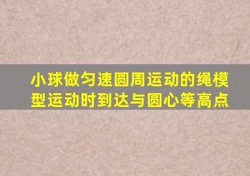 小球做匀速圆周运动的绳模型运动时到达与圆心等高点