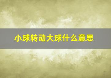 小球转动大球什么意思