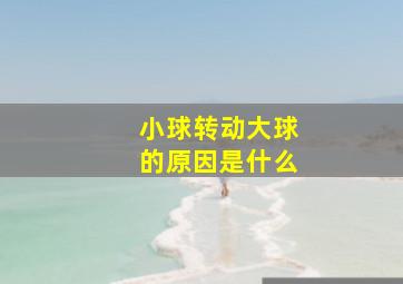 小球转动大球的原因是什么