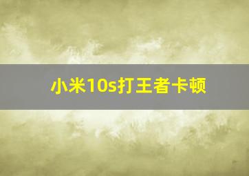 小米10s打王者卡顿