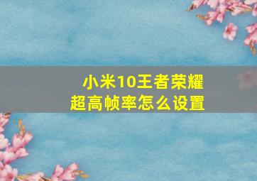 小米10王者荣耀超高帧率怎么设置