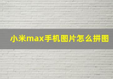 小米max手机图片怎么拼图