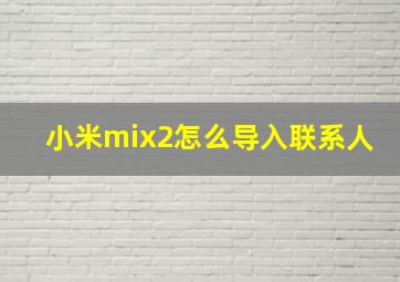 小米mix2怎么导入联系人