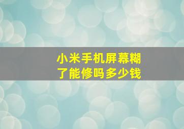 小米手机屏幕糊了能修吗多少钱