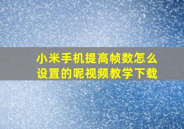 小米手机提高帧数怎么设置的呢视频教学下载