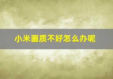 小米画质不好怎么办呢