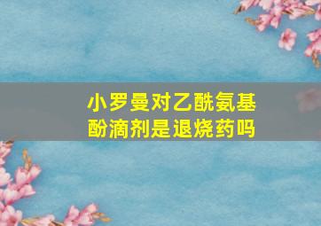 小罗曼对乙酰氨基酚滴剂是退烧药吗