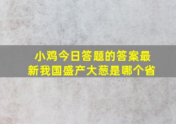 小鸡今日答题的答案最新我国盛产大葱是哪个省