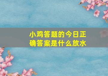 小鸡答题的今日正确答案是什么放水