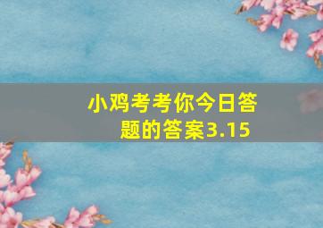 小鸡考考你今日答题的答案3.15