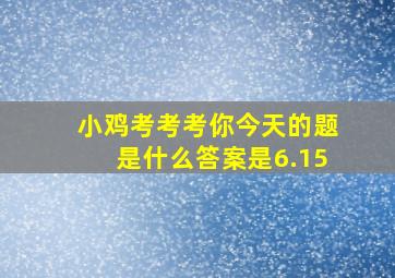 小鸡考考考你今天的题是什么答案是6.15