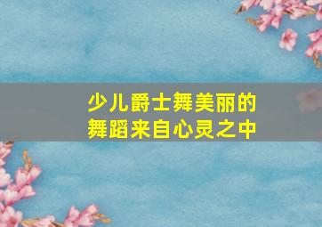 少儿爵士舞美丽的舞蹈来自心灵之中