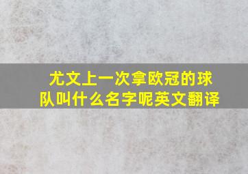 尤文上一次拿欧冠的球队叫什么名字呢英文翻译