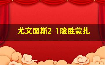 尤文图斯2-1险胜蒙扎