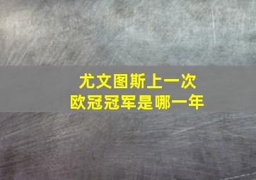 尤文图斯上一次欧冠冠军是哪一年