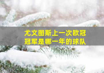 尤文图斯上一次欧冠冠军是哪一年的球队