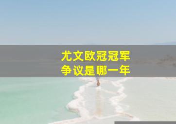 尤文欧冠冠军争议是哪一年