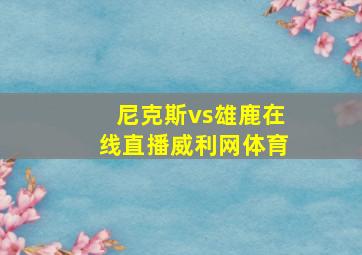 尼克斯vs雄鹿在线直播威利网体育