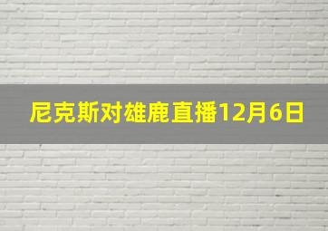 尼克斯对雄鹿直播12月6日